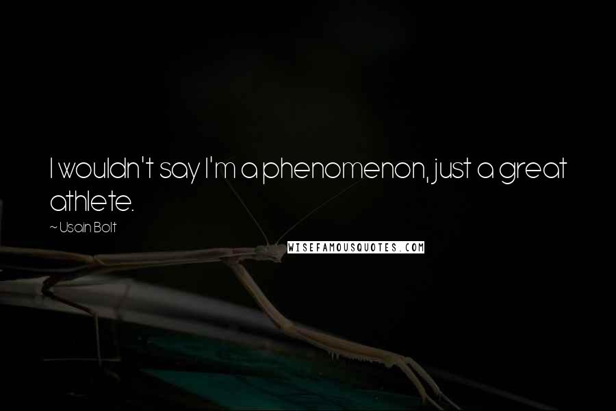 Usain Bolt Quotes: I wouldn't say I'm a phenomenon, just a great athlete.