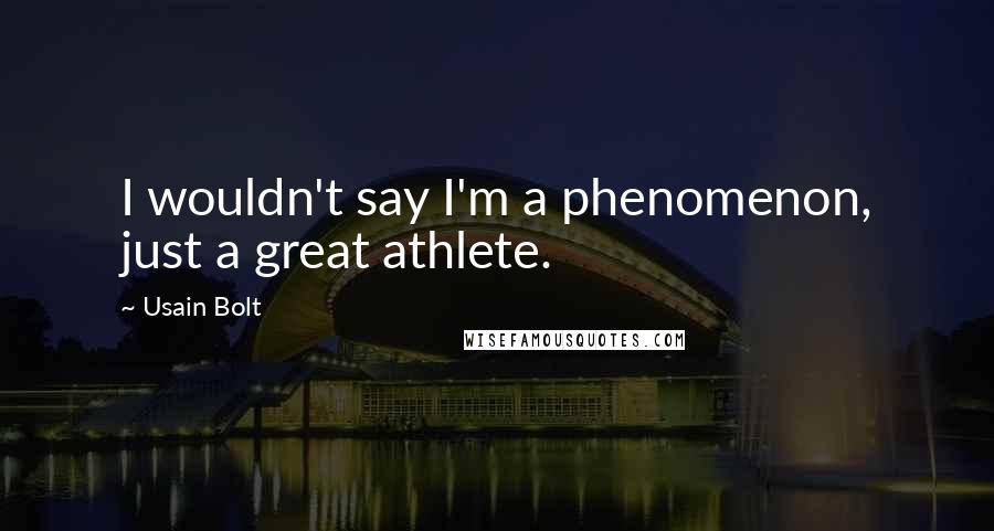Usain Bolt Quotes: I wouldn't say I'm a phenomenon, just a great athlete.