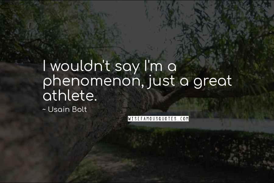 Usain Bolt Quotes: I wouldn't say I'm a phenomenon, just a great athlete.
