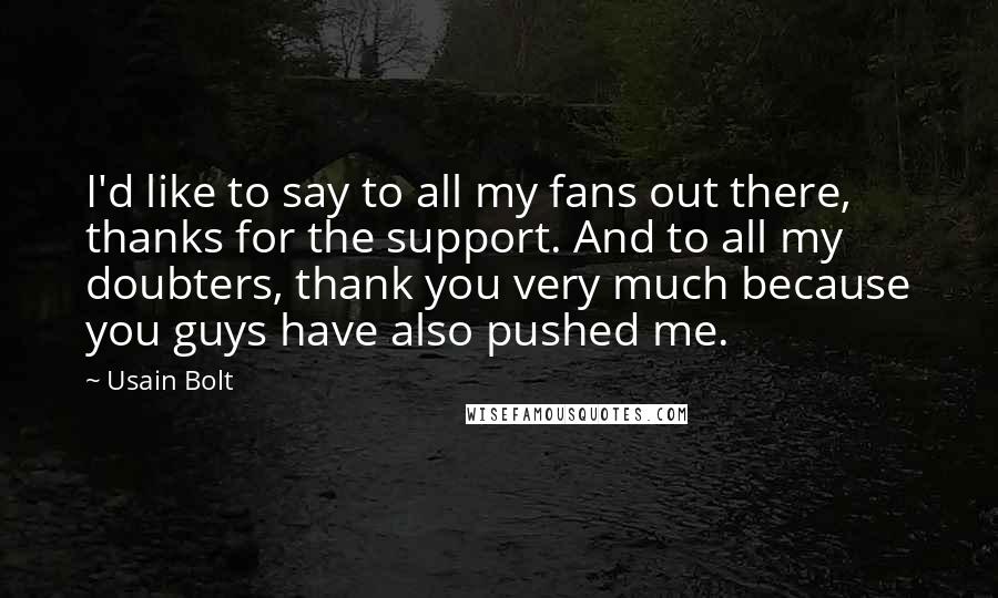 Usain Bolt Quotes: I'd like to say to all my fans out there, thanks for the support. And to all my doubters, thank you very much because you guys have also pushed me.