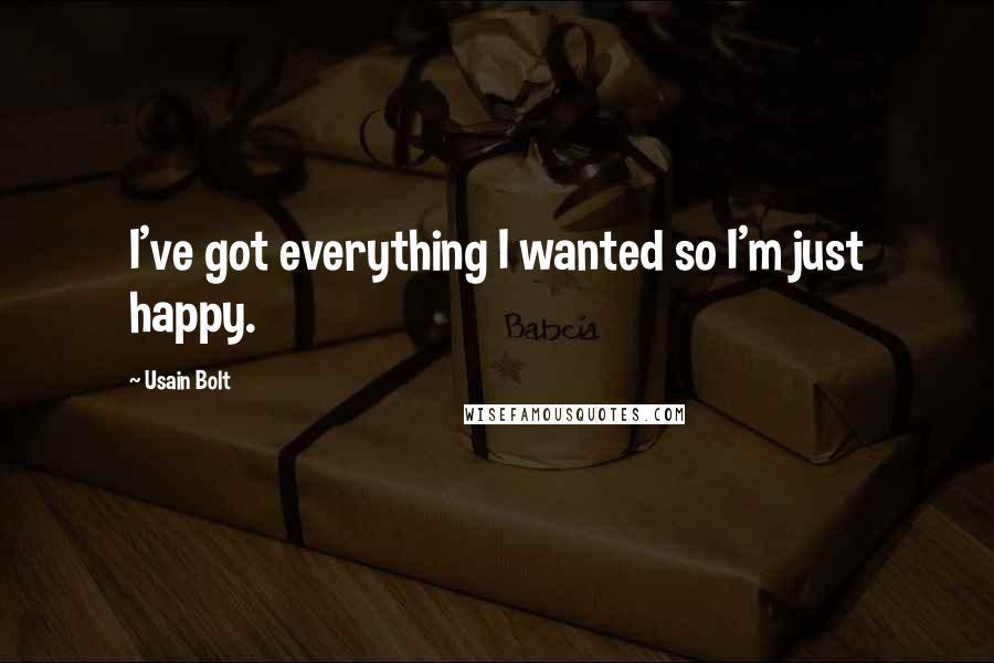 Usain Bolt Quotes: I've got everything I wanted so I'm just happy.