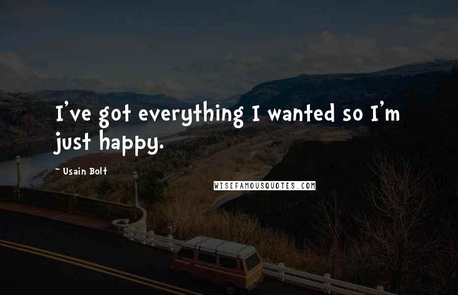 Usain Bolt Quotes: I've got everything I wanted so I'm just happy.