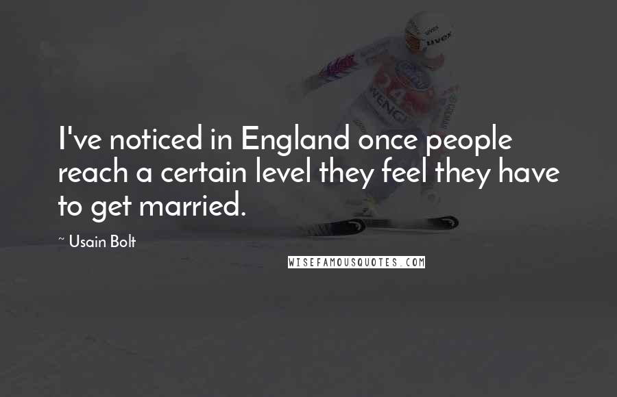 Usain Bolt Quotes: I've noticed in England once people reach a certain level they feel they have to get married.