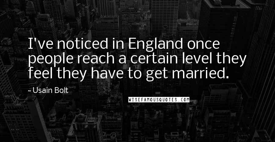 Usain Bolt Quotes: I've noticed in England once people reach a certain level they feel they have to get married.