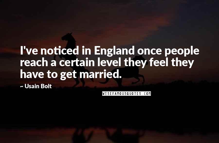 Usain Bolt Quotes: I've noticed in England once people reach a certain level they feel they have to get married.