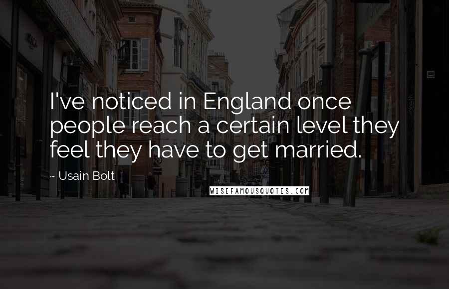 Usain Bolt Quotes: I've noticed in England once people reach a certain level they feel they have to get married.