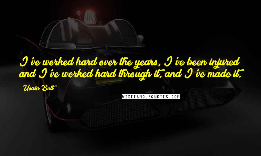 Usain Bolt Quotes: I've worked hard over the years, I've been injured and I've worked hard through it, and I've made it.