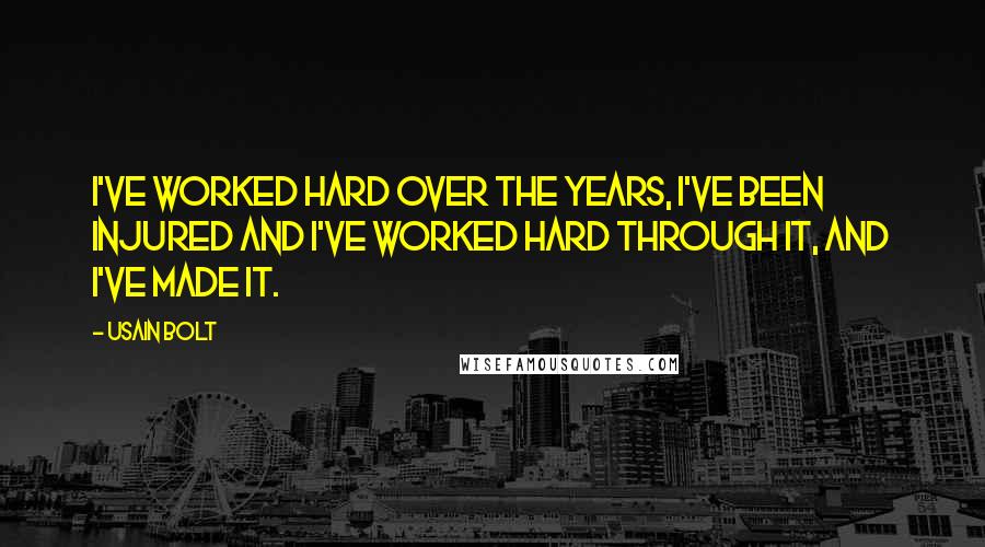 Usain Bolt Quotes: I've worked hard over the years, I've been injured and I've worked hard through it, and I've made it.