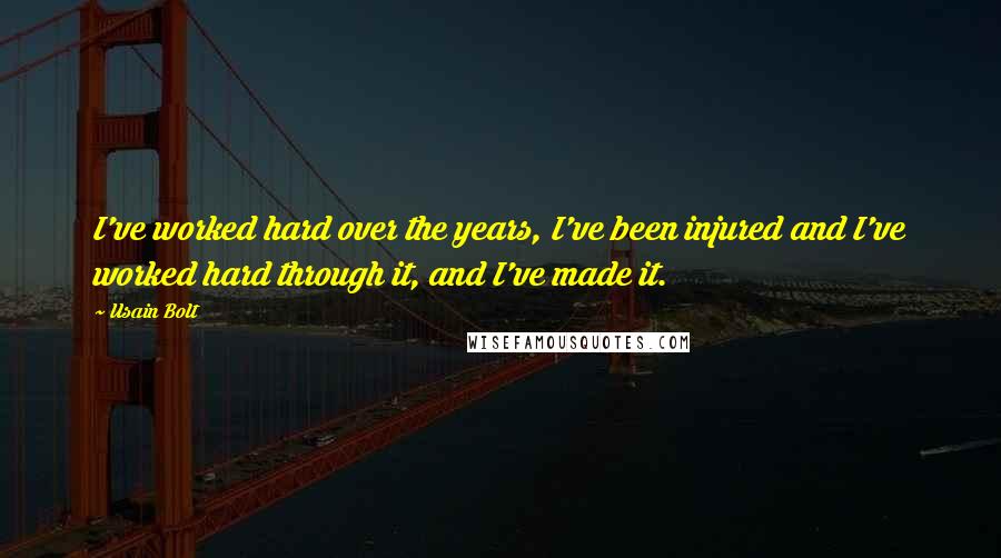 Usain Bolt Quotes: I've worked hard over the years, I've been injured and I've worked hard through it, and I've made it.