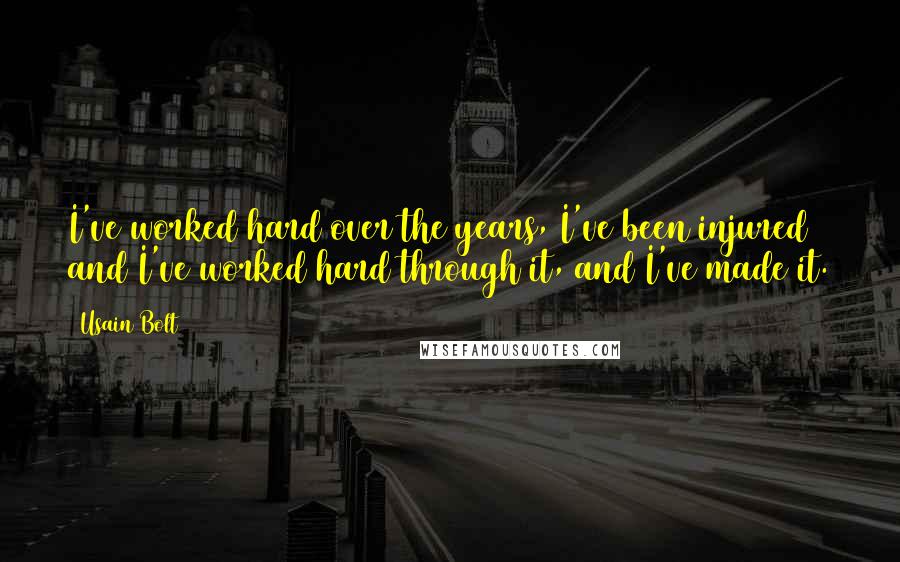 Usain Bolt Quotes: I've worked hard over the years, I've been injured and I've worked hard through it, and I've made it.