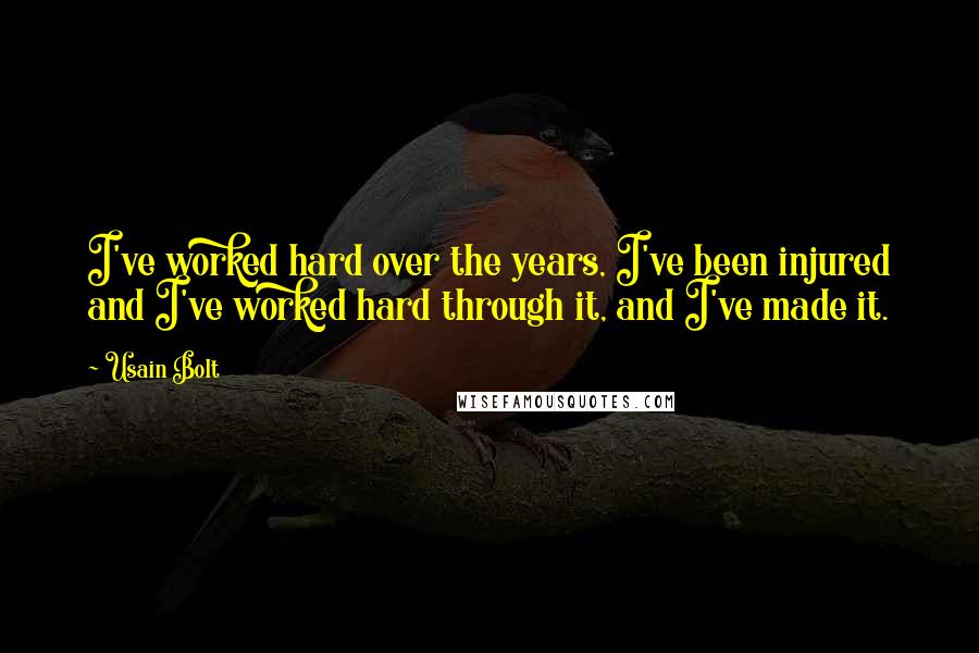 Usain Bolt Quotes: I've worked hard over the years, I've been injured and I've worked hard through it, and I've made it.