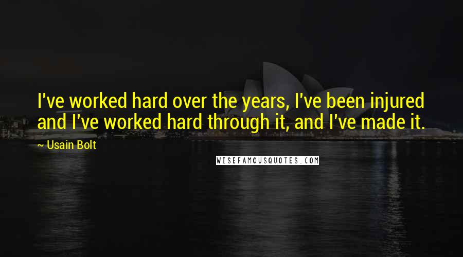 Usain Bolt Quotes: I've worked hard over the years, I've been injured and I've worked hard through it, and I've made it.