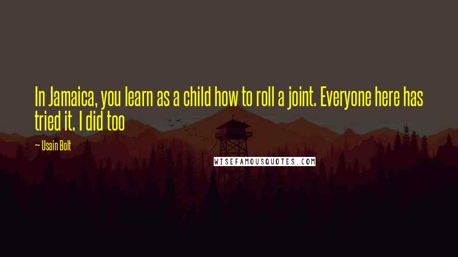 Usain Bolt Quotes: In Jamaica, you learn as a child how to roll a joint. Everyone here has tried it. I did too