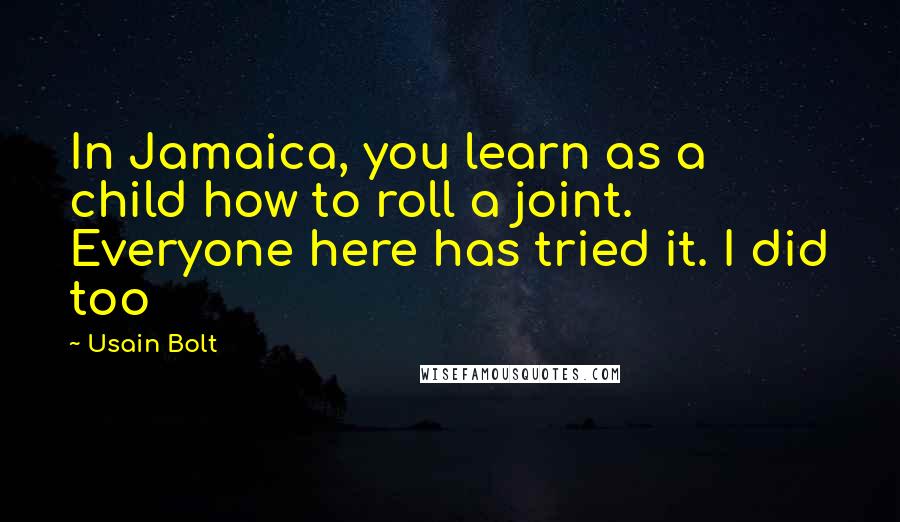 Usain Bolt Quotes: In Jamaica, you learn as a child how to roll a joint. Everyone here has tried it. I did too