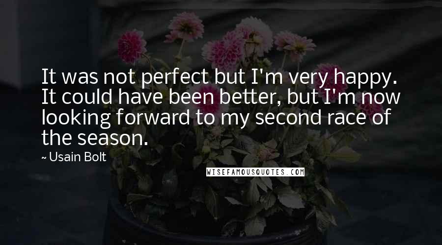 Usain Bolt Quotes: It was not perfect but I'm very happy. It could have been better, but I'm now looking forward to my second race of the season.