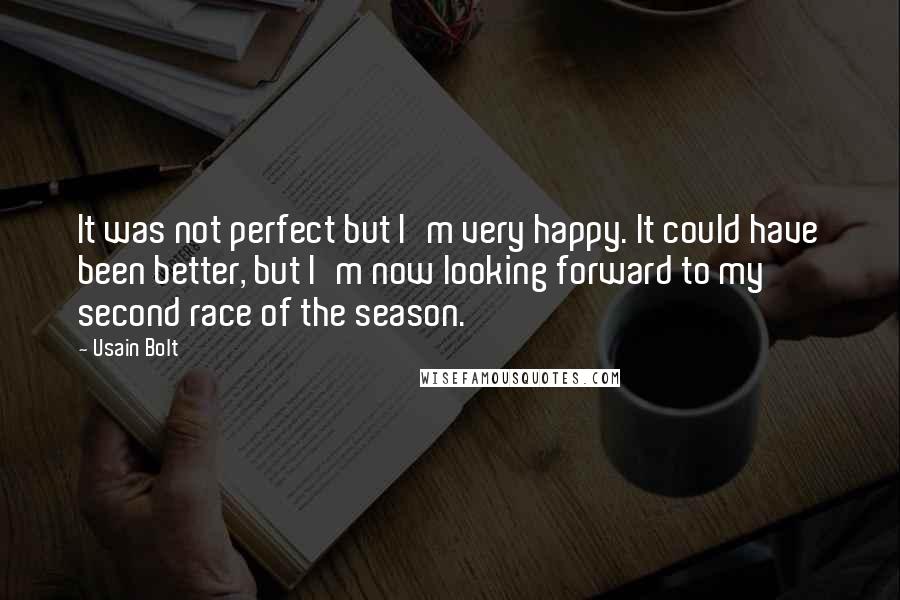 Usain Bolt Quotes: It was not perfect but I'm very happy. It could have been better, but I'm now looking forward to my second race of the season.