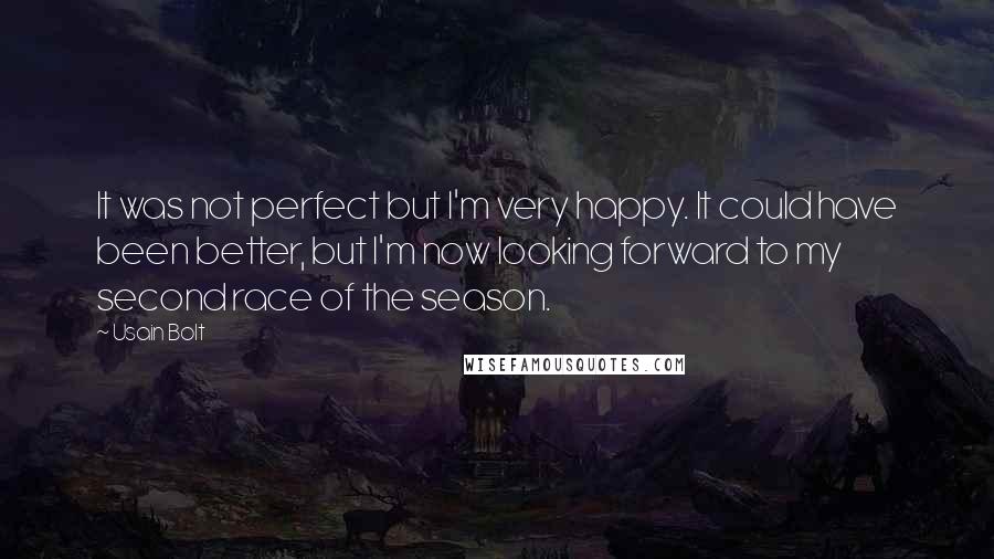 Usain Bolt Quotes: It was not perfect but I'm very happy. It could have been better, but I'm now looking forward to my second race of the season.