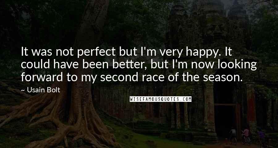 Usain Bolt Quotes: It was not perfect but I'm very happy. It could have been better, but I'm now looking forward to my second race of the season.