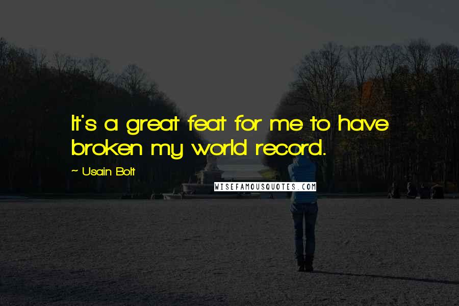 Usain Bolt Quotes: It's a great feat for me to have broken my world record.