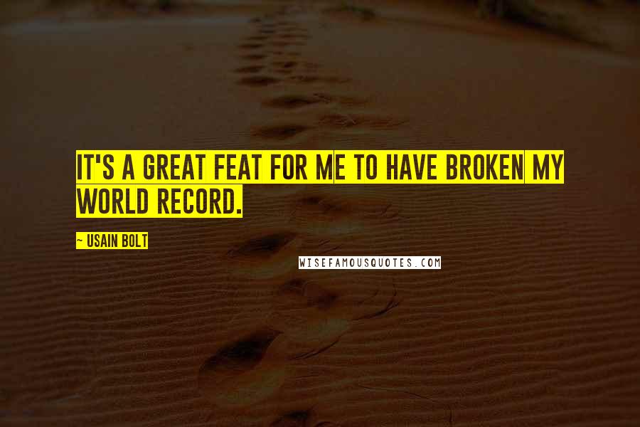 Usain Bolt Quotes: It's a great feat for me to have broken my world record.