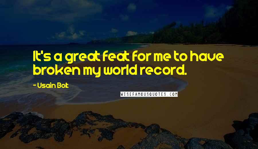 Usain Bolt Quotes: It's a great feat for me to have broken my world record.