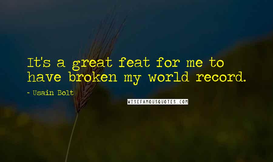 Usain Bolt Quotes: It's a great feat for me to have broken my world record.