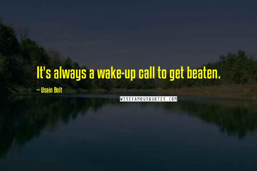 Usain Bolt Quotes: It's always a wake-up call to get beaten.