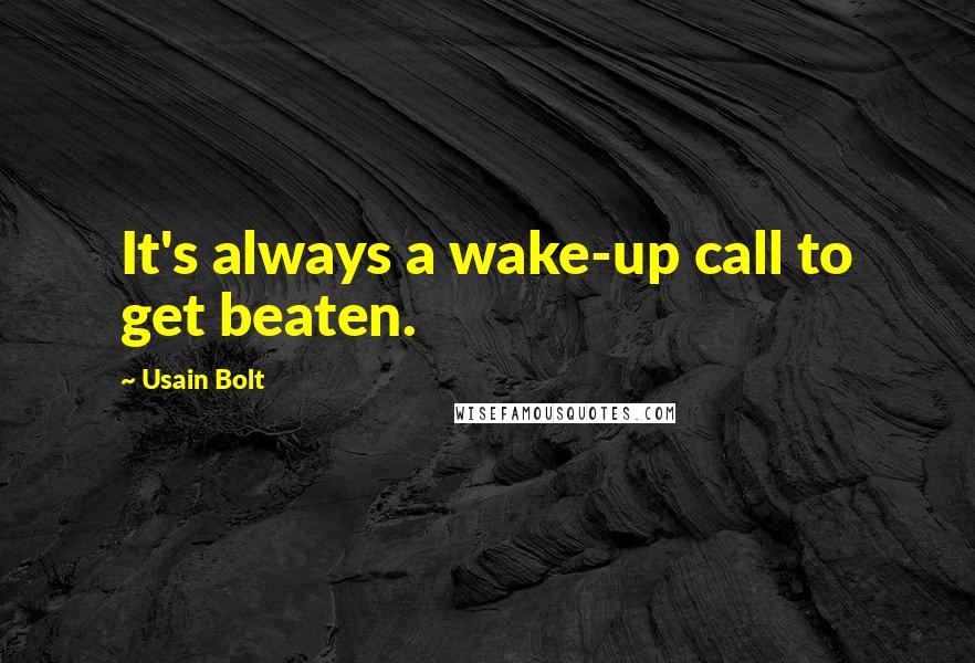 Usain Bolt Quotes: It's always a wake-up call to get beaten.