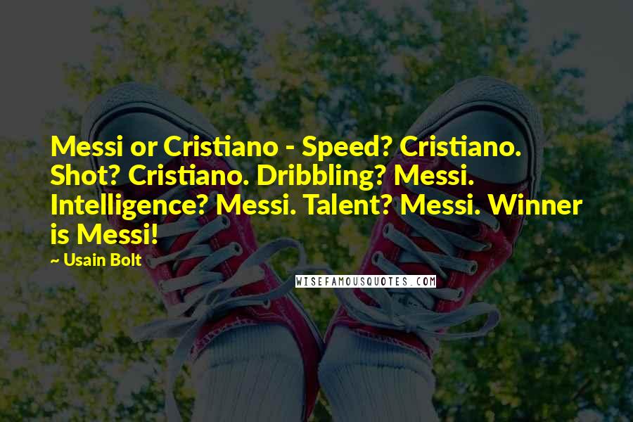 Usain Bolt Quotes: Messi or Cristiano - Speed? Cristiano. Shot? Cristiano. Dribbling? Messi. Intelligence? Messi. Talent? Messi. Winner is Messi!