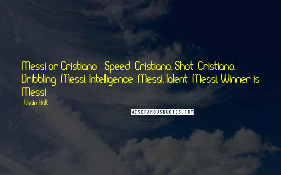 Usain Bolt Quotes: Messi or Cristiano - Speed? Cristiano. Shot? Cristiano. Dribbling? Messi. Intelligence? Messi. Talent? Messi. Winner is Messi!