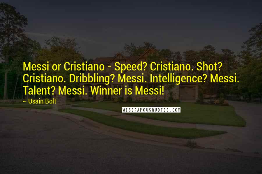 Usain Bolt Quotes: Messi or Cristiano - Speed? Cristiano. Shot? Cristiano. Dribbling? Messi. Intelligence? Messi. Talent? Messi. Winner is Messi!