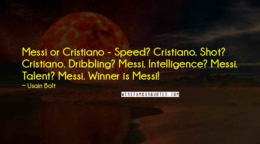 Usain Bolt Quotes: Messi or Cristiano - Speed? Cristiano. Shot? Cristiano. Dribbling? Messi. Intelligence? Messi. Talent? Messi. Winner is Messi!