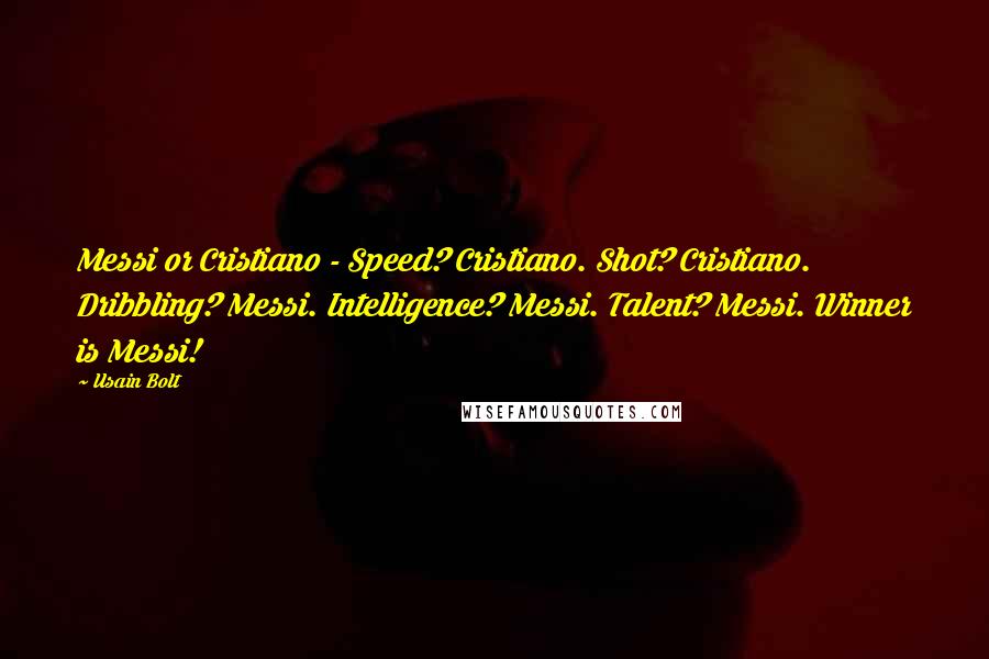 Usain Bolt Quotes: Messi or Cristiano - Speed? Cristiano. Shot? Cristiano. Dribbling? Messi. Intelligence? Messi. Talent? Messi. Winner is Messi!