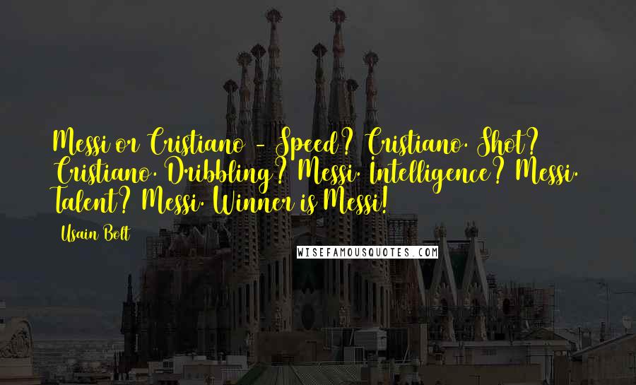 Usain Bolt Quotes: Messi or Cristiano - Speed? Cristiano. Shot? Cristiano. Dribbling? Messi. Intelligence? Messi. Talent? Messi. Winner is Messi!