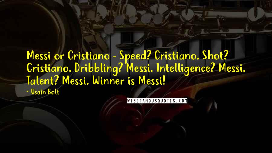 Usain Bolt Quotes: Messi or Cristiano - Speed? Cristiano. Shot? Cristiano. Dribbling? Messi. Intelligence? Messi. Talent? Messi. Winner is Messi!