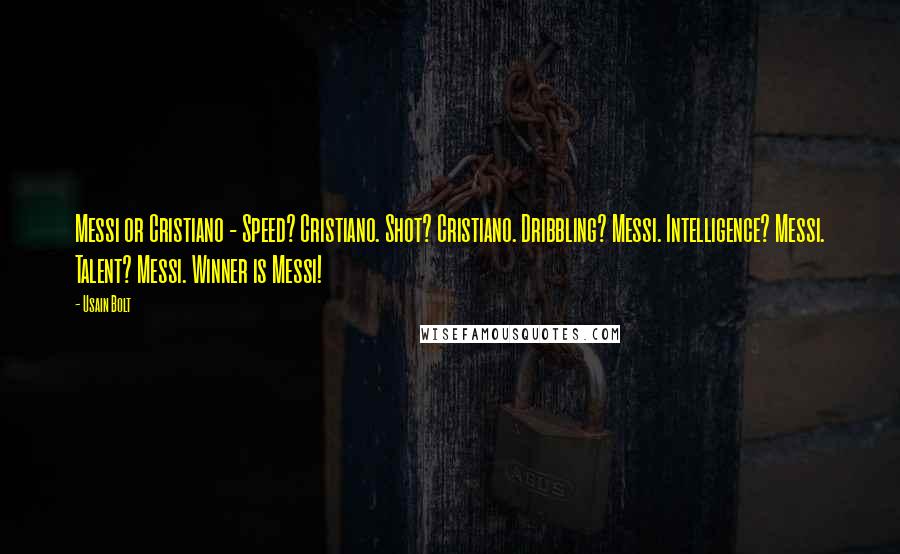 Usain Bolt Quotes: Messi or Cristiano - Speed? Cristiano. Shot? Cristiano. Dribbling? Messi. Intelligence? Messi. Talent? Messi. Winner is Messi!