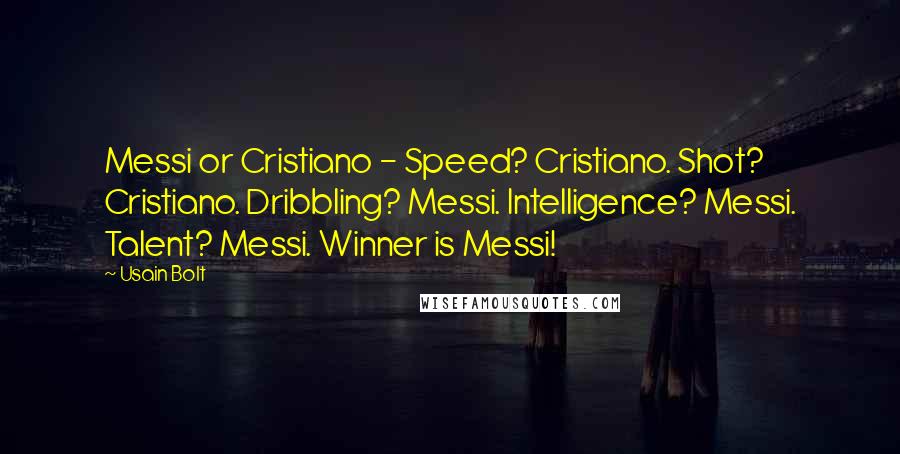 Usain Bolt Quotes: Messi or Cristiano - Speed? Cristiano. Shot? Cristiano. Dribbling? Messi. Intelligence? Messi. Talent? Messi. Winner is Messi!