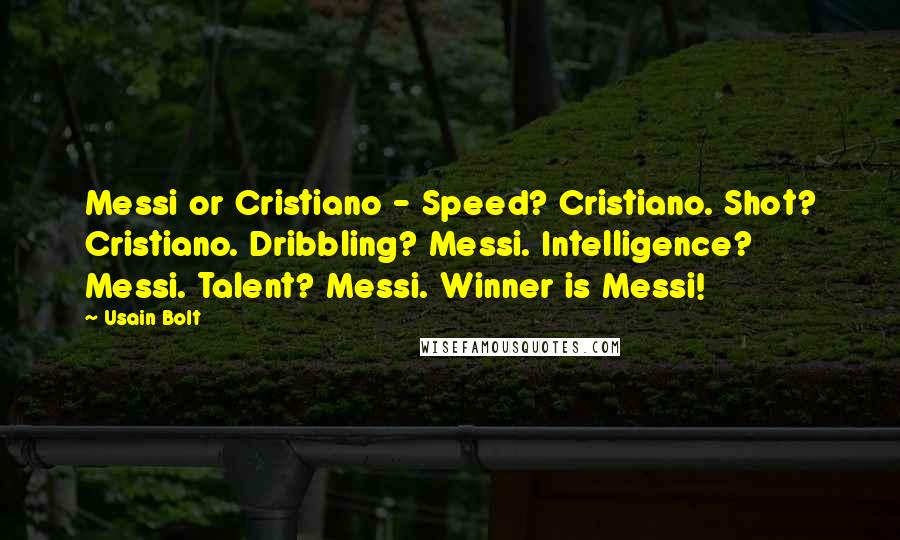 Usain Bolt Quotes: Messi or Cristiano - Speed? Cristiano. Shot? Cristiano. Dribbling? Messi. Intelligence? Messi. Talent? Messi. Winner is Messi!