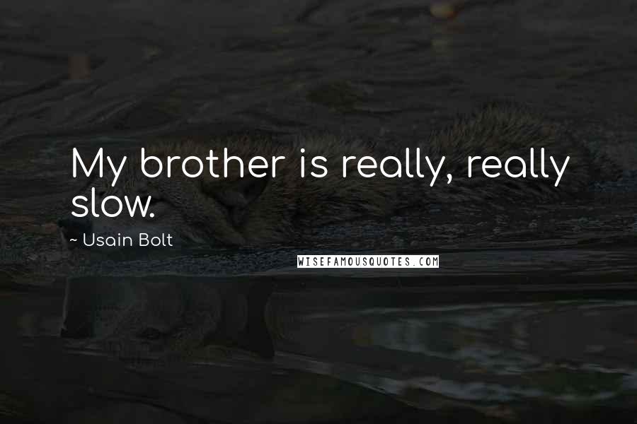 Usain Bolt Quotes: My brother is really, really slow.