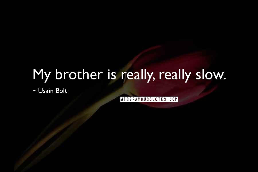 Usain Bolt Quotes: My brother is really, really slow.