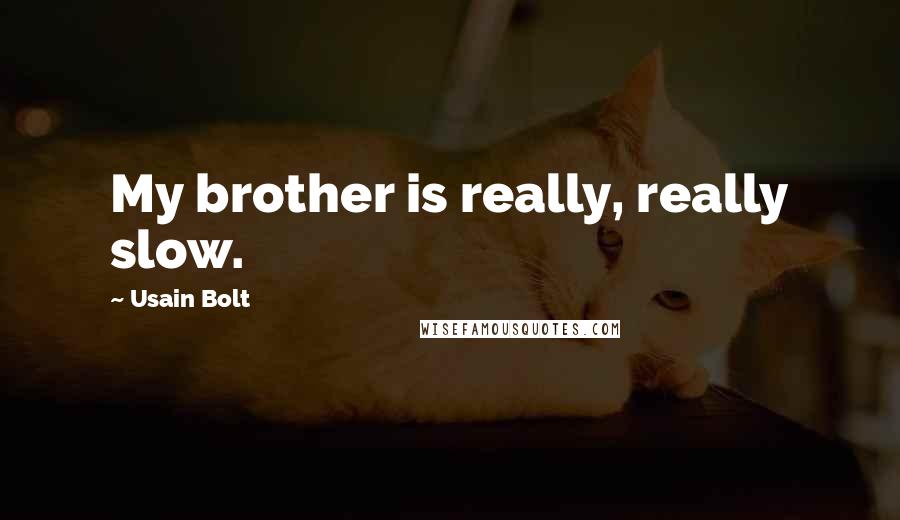 Usain Bolt Quotes: My brother is really, really slow.