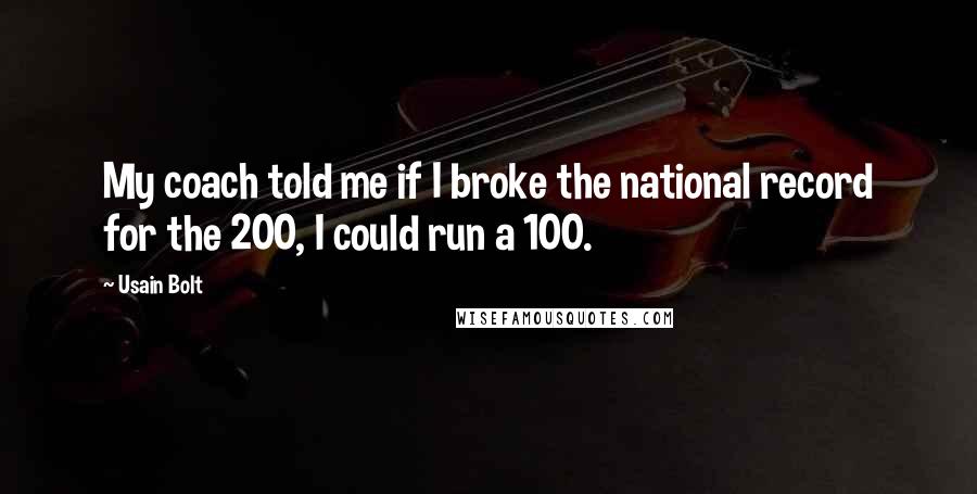 Usain Bolt Quotes: My coach told me if I broke the national record for the 200, I could run a 100.