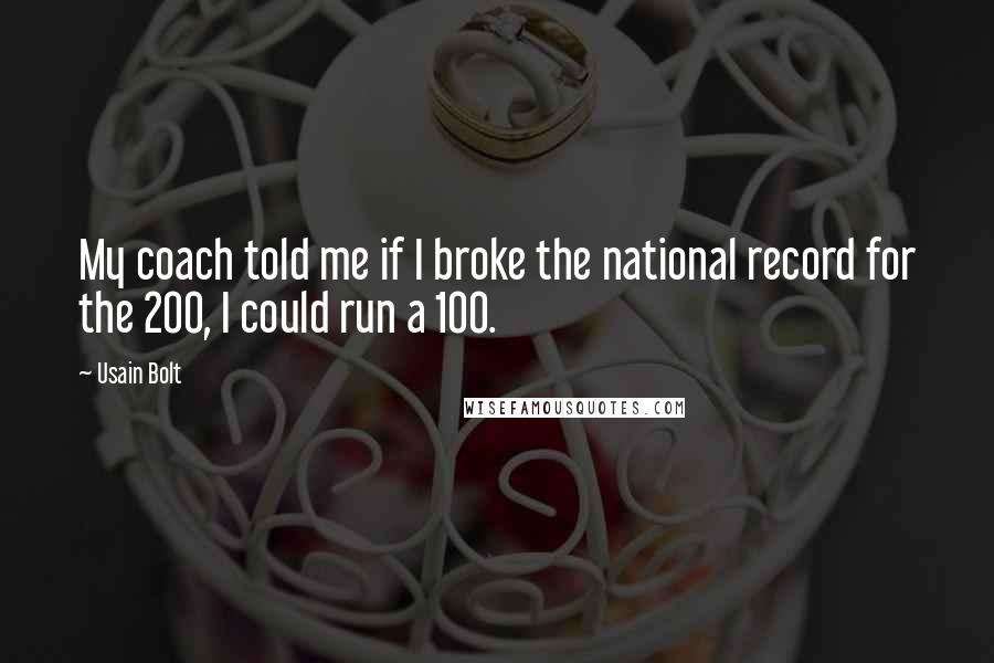 Usain Bolt Quotes: My coach told me if I broke the national record for the 200, I could run a 100.