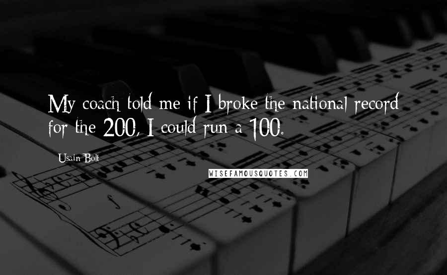 Usain Bolt Quotes: My coach told me if I broke the national record for the 200, I could run a 100.