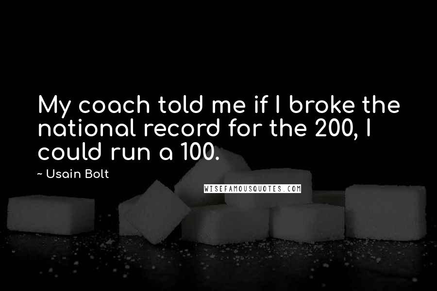 Usain Bolt Quotes: My coach told me if I broke the national record for the 200, I could run a 100.