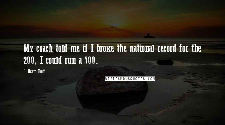 Usain Bolt Quotes: My coach told me if I broke the national record for the 200, I could run a 100.