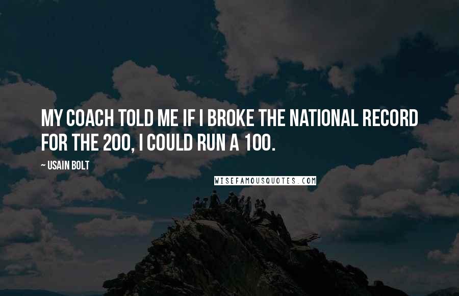 Usain Bolt Quotes: My coach told me if I broke the national record for the 200, I could run a 100.