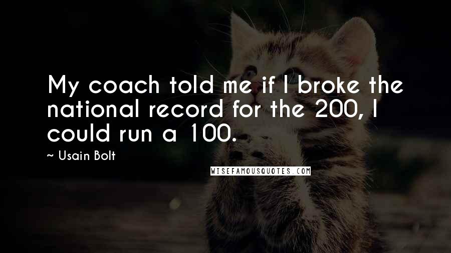 Usain Bolt Quotes: My coach told me if I broke the national record for the 200, I could run a 100.