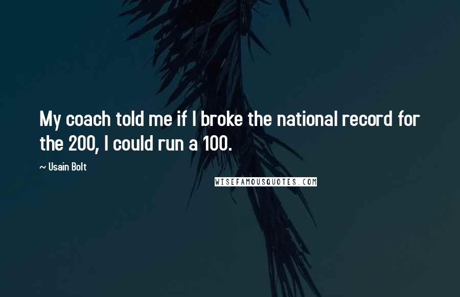 Usain Bolt Quotes: My coach told me if I broke the national record for the 200, I could run a 100.