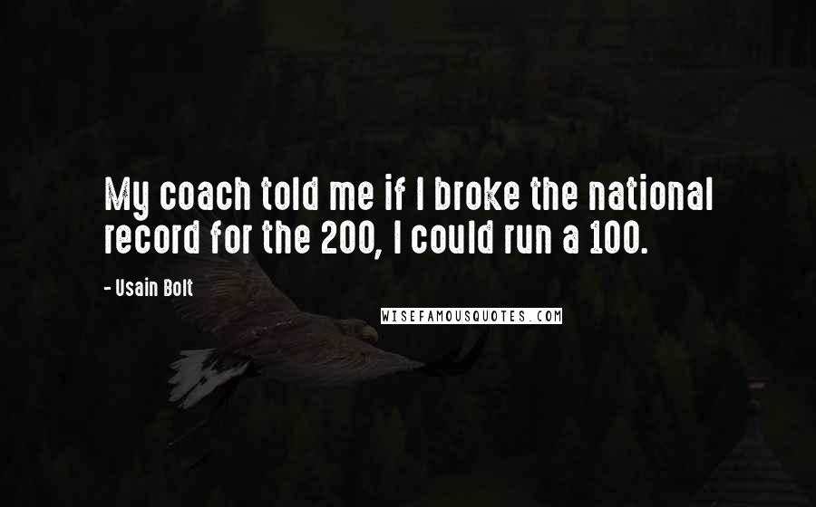 Usain Bolt Quotes: My coach told me if I broke the national record for the 200, I could run a 100.